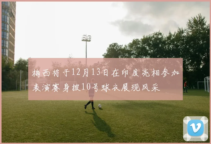 梅西将于12月13日在印度亮相参加表演赛身披10号球衣展现风采