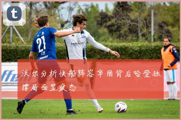 沃尔分析快船阵容华丽背后哈登独撑局面显疲态