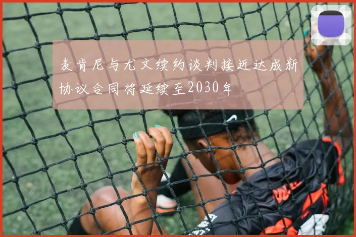 麦肯尼与尤文续约谈判接近达成新协议合同将延续至2030年