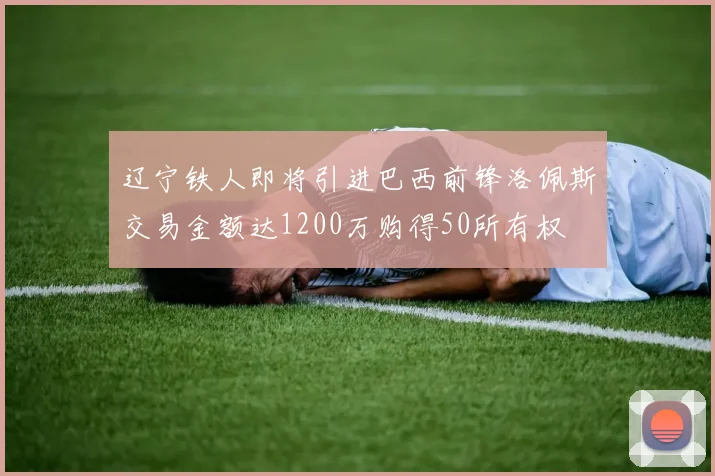 辽宁铁人即将引进巴西前锋洛佩斯交易金额达1200万购得50所有权