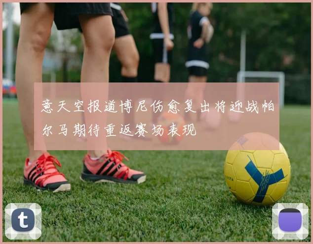 意天空报道博尼伤愈复出将迎战帕尔马期待重返赛场表现
