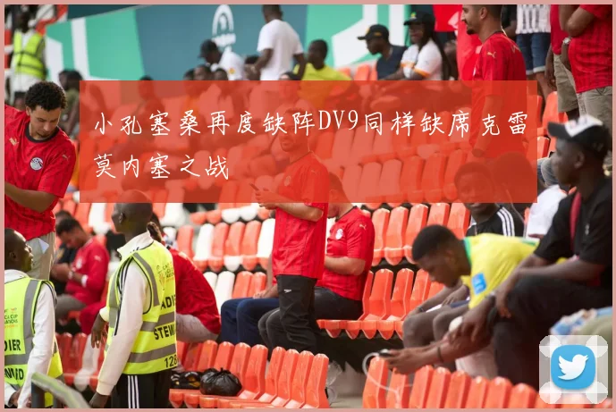 小孔塞桑再度缺阵DV9同样缺席克雷莫内塞之战