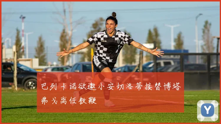 巴列卡诺欲邀小安切洛蒂接替博塔弗戈离任教鞭