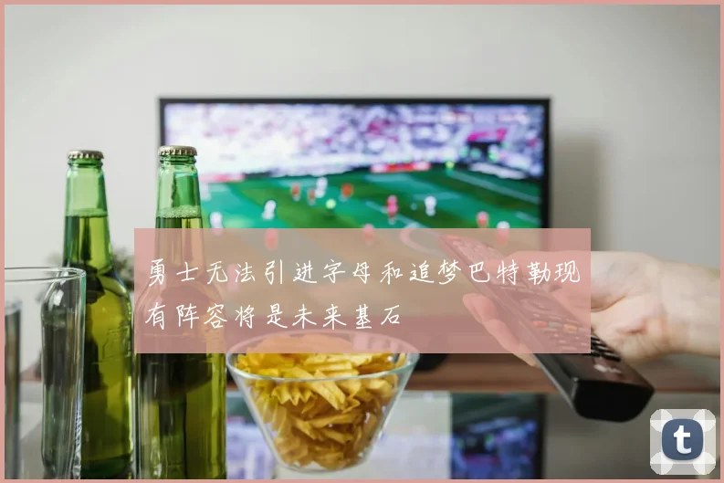 勇士无法引进字母和追梦巴特勒现有阵容将是未来基石