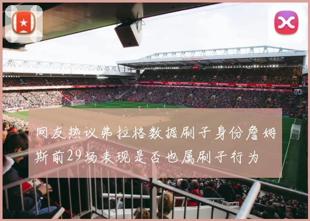 网友热议弗拉格数据刷子身份詹姆斯前29场表现是否也属刷子行为