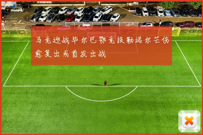 马竞迎战毕尔巴鄂竞技勒诺尔芒伤愈复出或首发出战