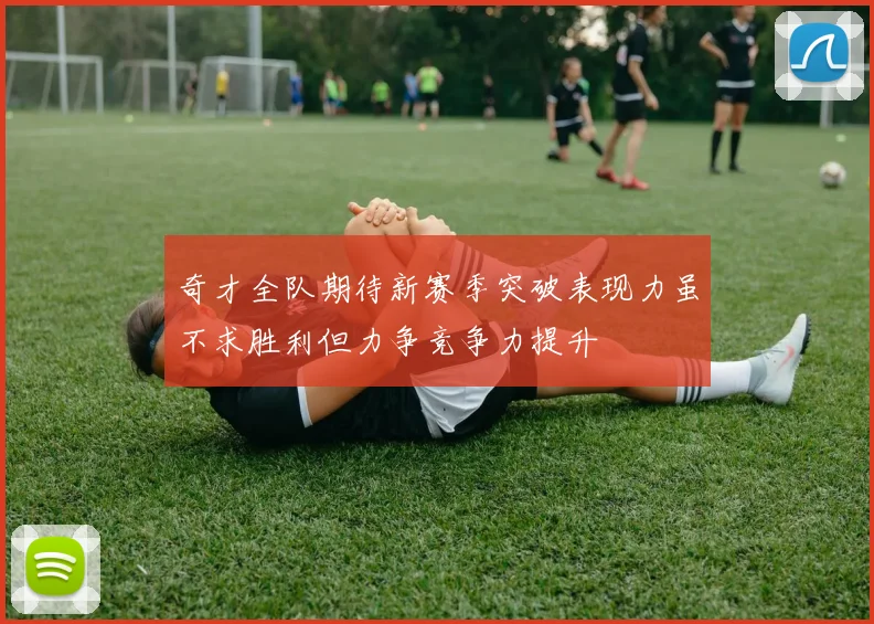 奇才全队期待新赛季突破表现力虽不求胜利但力争竞争力提升