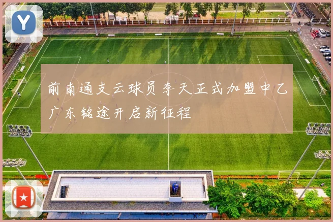 前南通支云球员李天正式加盟中乙广东铭途开启新征程
