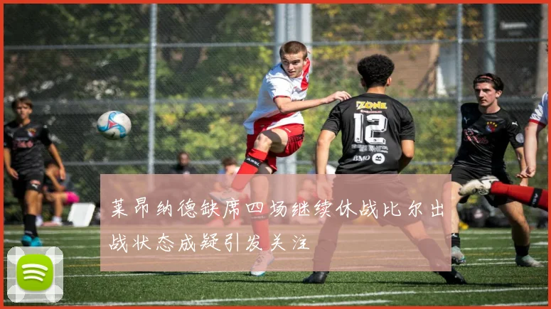 莱昂纳德缺席四场继续休战比尔出战状态成疑引发关注