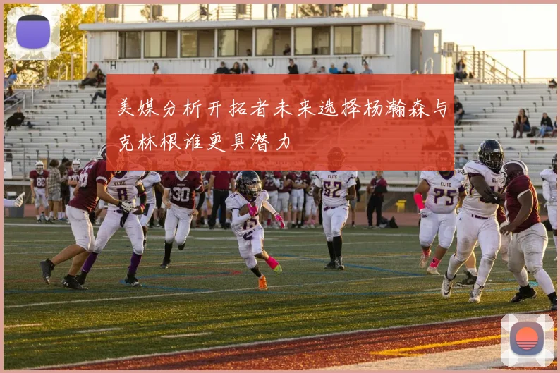美媒分析开拓者未来选择杨瀚森与克林根谁更具潜力