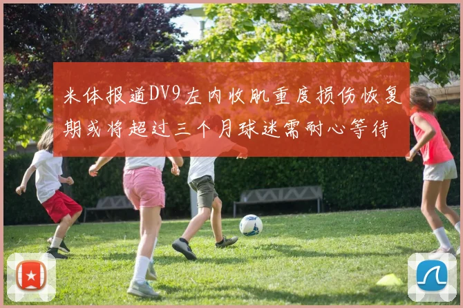米体报道DV9左内收肌重度损伤恢复期或将超过三个月球迷需耐心等待