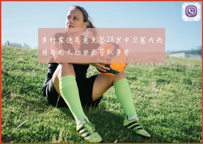 多特蒙德有意免签28岁中卫塞内西将与尤文切尔西等队争夺