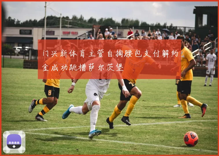 门兴新体育主管自掏腰包支付解约金成功跳槽萨尔茨堡