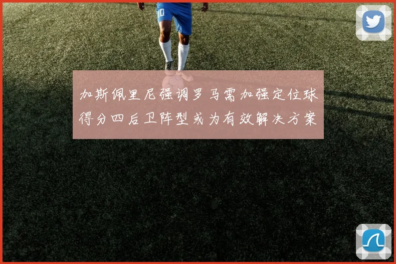 加斯佩里尼强调罗马需加强定位球得分四后卫阵型或为有效解决方案