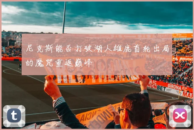 尼克斯能否打破湖人雄鹿首轮出局的魔咒重返巅峰
