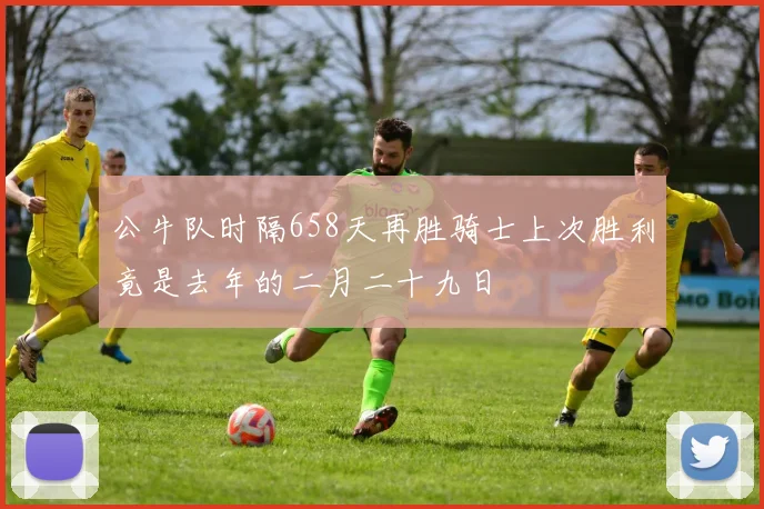 公牛队时隔658天再胜骑士上次胜利竟是去年的二月二十九日