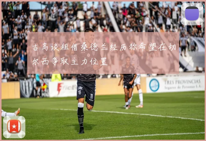 吉乌谈租借桑德兰经历称希望在切尔西争取主力位置