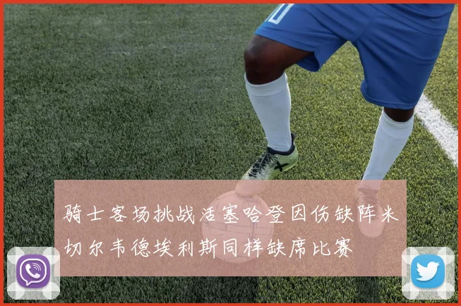 骑士客场挑战活塞哈登因伤缺阵米切尔韦德埃利斯同样缺席比赛